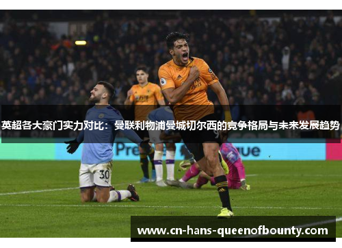 英超各大豪门实力对比：曼联利物浦曼城切尔西的竞争格局与未来发展趋势