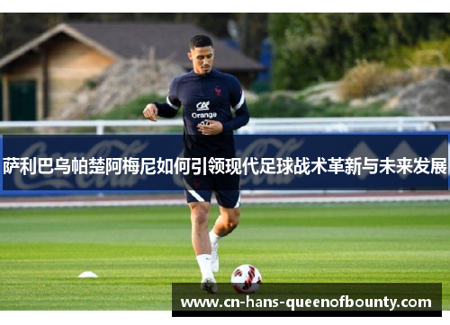 萨利巴乌帕楚阿梅尼如何引领现代足球战术革新与未来发展