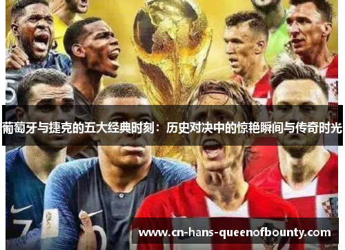 葡萄牙与捷克的五大经典时刻：历史对决中的惊艳瞬间与传奇时光