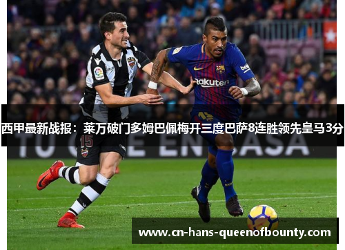 西甲最新战报：莱万破门多姆巴佩梅开三度巴萨8连胜领先皇马3分
