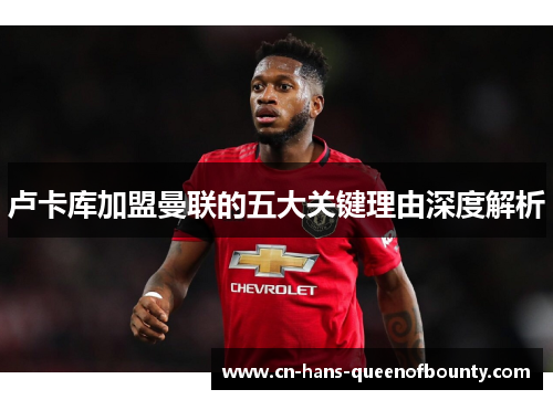 卢卡库加盟曼联的五大关键理由深度解析