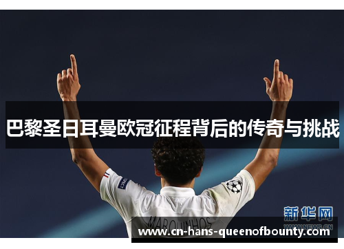 巴黎圣日耳曼欧冠征程背后的传奇与挑战