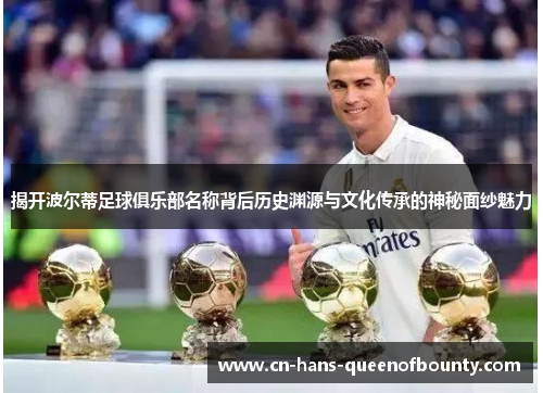 揭开波尔蒂足球俱乐部名称背后历史渊源与文化传承的神秘面纱魅力