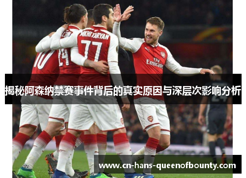 揭秘阿森纳禁赛事件背后的真实原因与深层次影响分析