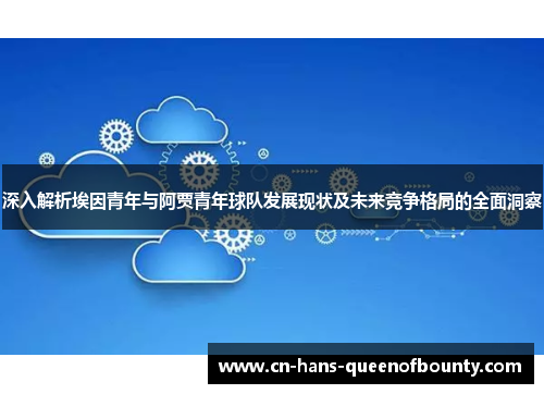 深入解析埃因青年与阿贾青年球队发展现状及未来竞争格局的全面洞察