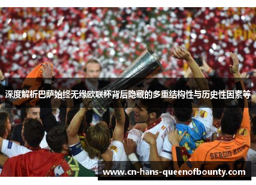 深度解析巴萨始终无缘欧联杯背后隐藏的多重结构性与历史性因素等