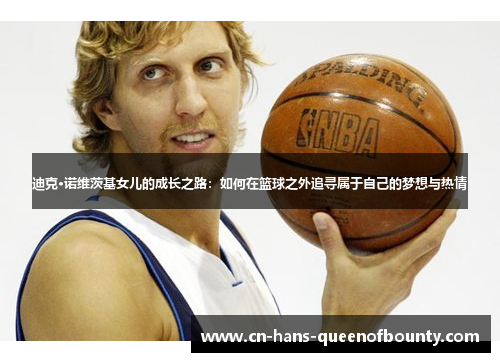 迪克·诺维茨基女儿的成长之路：如何在篮球之外追寻属于自己的梦想与热情