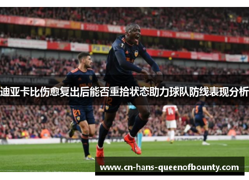 迪亚卡比伤愈复出后能否重拾状态助力球队防线表现分析