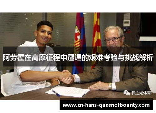阿劳霍在高原征程中遭遇的艰难考验与挑战解析