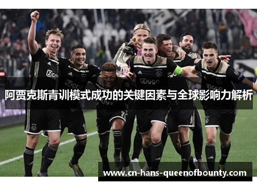阿贾克斯青训模式成功的关键因素与全球影响力解析 阿贾克斯青训模式成功的关键因素与全球影响力解析