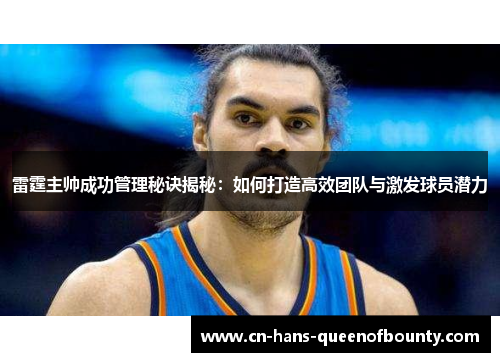 雷霆主帅成功管理秘诀揭秘:如何打造高效团队与激发球员潜力 雷霆主帅成功管理秘诀揭秘:如何打造高效团队与激发球员潜力