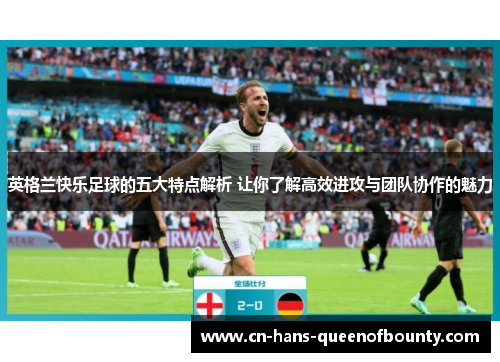 英格兰快乐足球的五大特点解析 让你了解高效进攻与团队协作的魅力