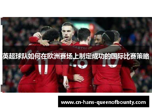 英超球队如何在欧洲赛场上制定成功的国际比赛策略