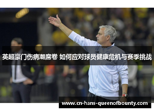 英超豪门伤病潮席卷 如何应对球员健康危机与赛季挑战