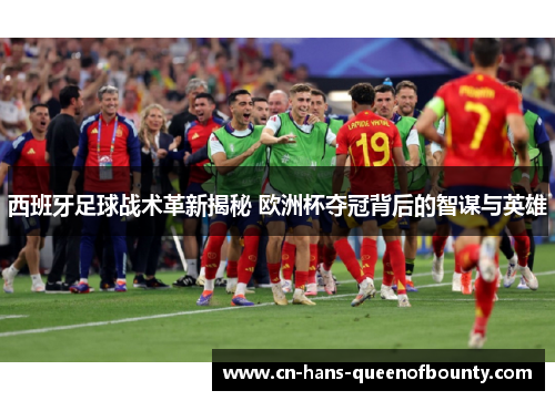 西班牙足球战术革新揭秘 欧洲杯夺冠背后的智谋与英雄