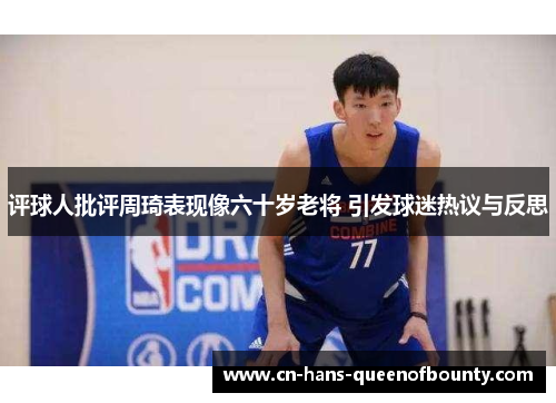 评球人批评周琦表现像六十岁老将 引发球迷热议与反思