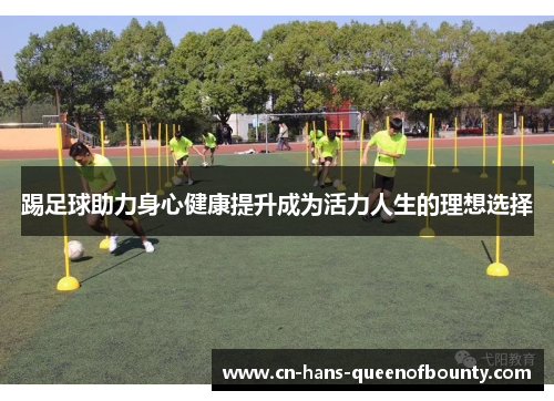 踢足球助力身心健康提升成为活力人生的理想选择