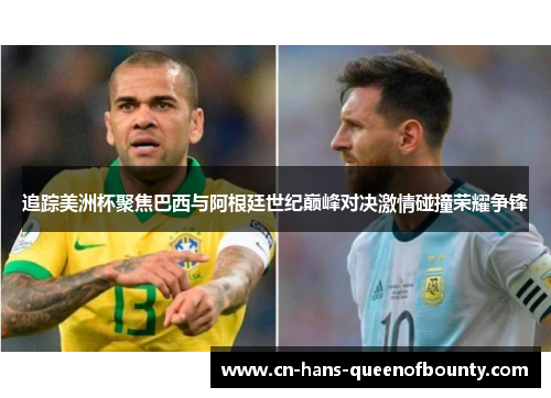追踪美洲杯聚焦巴西与阿根廷世纪巅峰对决激情碰撞荣耀争锋