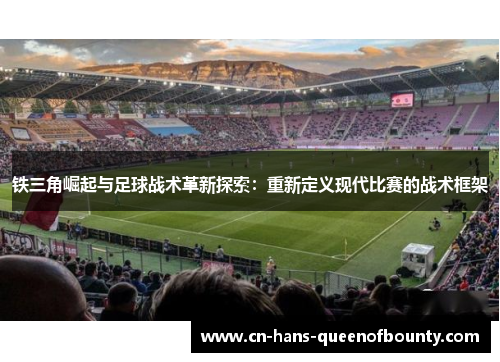 铁三角崛起与足球战术革新探索：重新定义现代比赛的战术框架