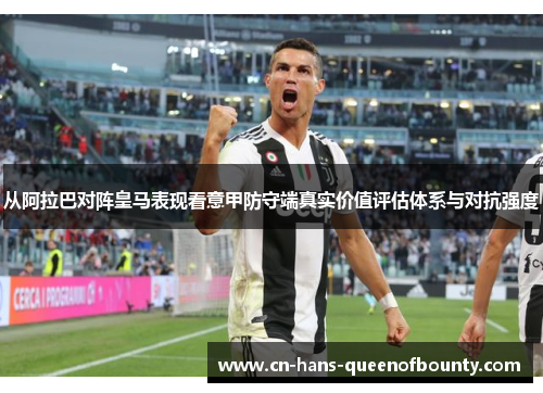 从阿拉巴对阵皇马表现看意甲防守端真实价值评估体系与对抗强度