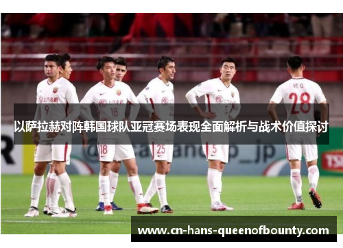 以萨拉赫对阵韩国球队亚冠赛场表现全面解析与战术价值探讨