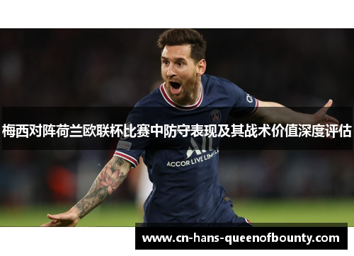 梅西对阵荷兰欧联杯比赛中防守表现及其战术价值深度评估 梅西对阵荷兰欧联杯比赛中防守表现及其战术价值深度评估