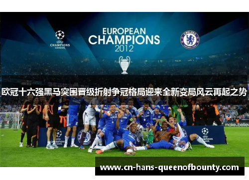 欧冠十六强黑马突围晋级折射争冠格局迎来全新变局风云再起之势 欧冠十六强黑马突围晋级折射争冠格局迎来全新变局风云再起之势