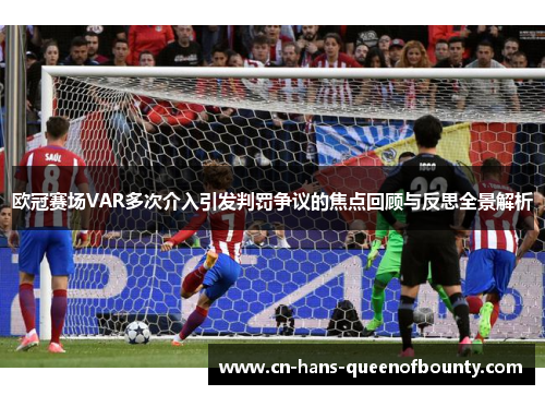 欧冠赛场VAR多次介入引发判罚争议的焦点回顾与反思全景解析 欧冠赛场VAR多次介入引发判罚争议的焦点回顾与反思全景解析