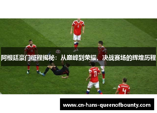 阿根廷豪门征程揭秘：从巅峰到荣耀，决战赛场的辉煌历程