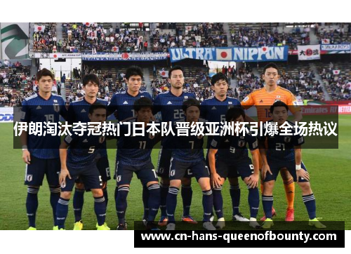 伊朗淘汰夺冠热门日本队晋级亚洲杯引爆全场热议