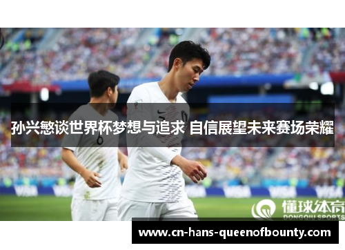 孙兴慜谈世界杯梦想与追求 自信展望未来赛场荣耀