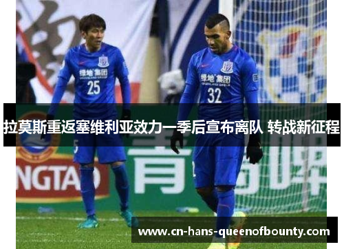 拉莫斯重返塞维利亚效力一季后宣布离队 转战新征程 拉莫斯重返塞维利亚效力一季后宣布离队 转战新征程