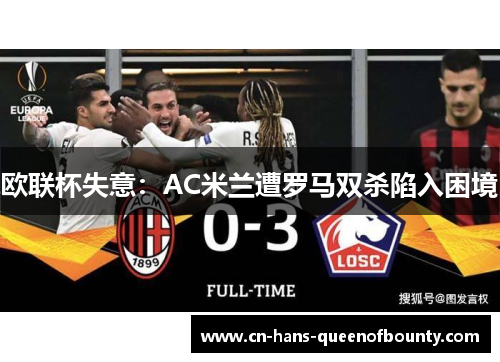 欧联杯失意：AC米兰遭罗马双杀陷入困境