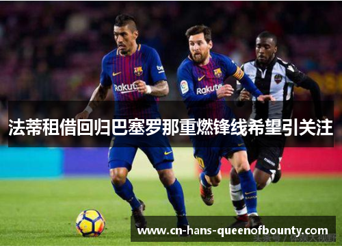 法蒂租借回归巴塞罗那重燃锋线希望引关注 法蒂租借回归巴塞罗那重燃锋线希望引关注