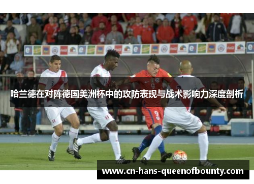 哈兰德在对阵德国美洲杯中的攻防表现与战术影响力深度剖析